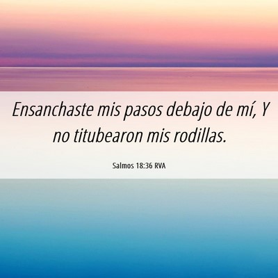 Picture 06 - Salmos 18:36 RVA - Ensanchaste mis pasos debajo de mí, Y no - Bible Verse Picture