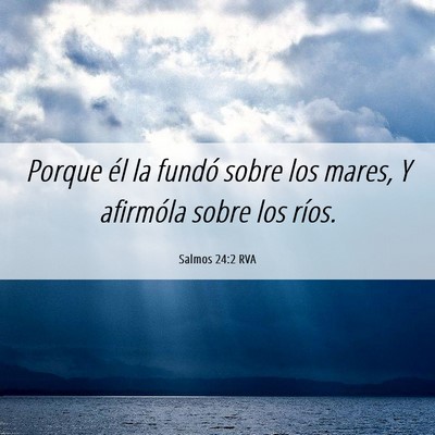 Picture 06 - Salmos 24:2 RVA - Porque él la fundó sobre los mares, Y afirmóla - Bible Verse Picture