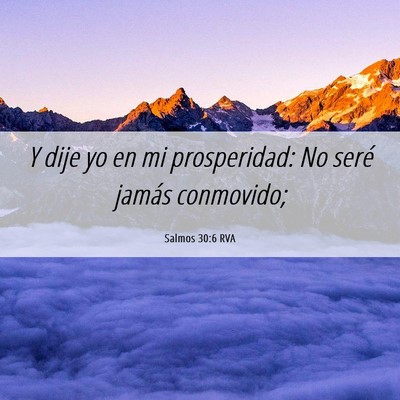 Picture 06 - Salmos 30:6 RVA - Y dije yo en mi prosperidad: No seré jamás - Bible Verse Picture