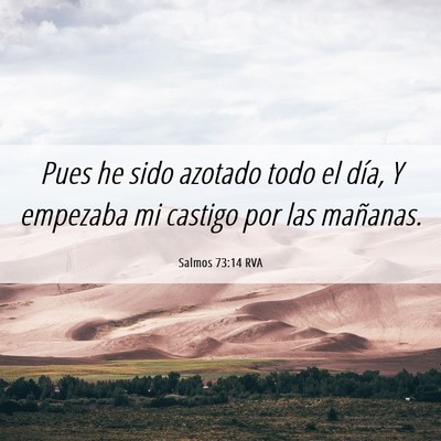 Picture 06 - Salmos 73:14 RVA - Pues he sido azotado todo el día, Y empezaba mi - Bible Verse Picture