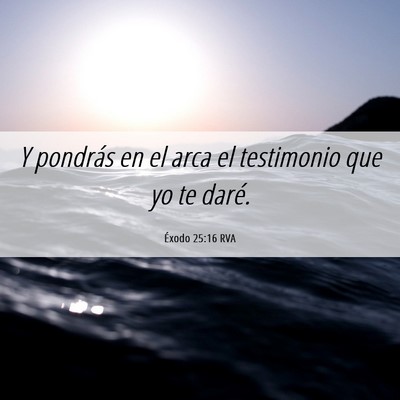 Picture 06 - Éxodo 25:16 RVA - Y pondrás en el arca el testimonio que yo te - Bible Verse Picture