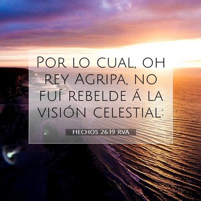 Picture 07 - Hechos 26:19 RVA - Por lo cual, oh rey Agripa, no fuí rebelde á la - Bible Verse Picture