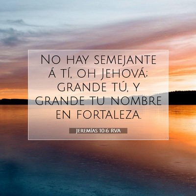 Picture 07 - Jeremías 10:6 RVA - No hay semejante á tí, oh Jehová; grande tú, - Bible Verse Picture