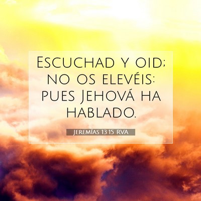 Picture 07 - Jeremías 13:15 RVA - Escuchad y oid; no os elevéis: pues Jehová ha - Bible Verse Picture