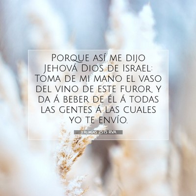 Picture 07 - Jeremías 25:15 RVA - Porque así me dijo Jehová Dios de Israel: Toma - Bible Verse Picture