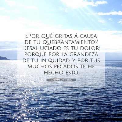 Picture 07 - Jeremías 30:15 RVA - ¿Por qué gritas á causa de tu quebrantamiento? - Bible Verse Picture
