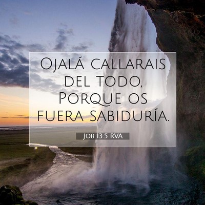 Picture 07 - Job 13:5 RVA - Ojalá callarais del todo, Porque os fuera - Bible Verse Picture