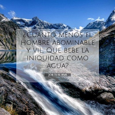 Picture 07 - Job 15:16 RVA - ¿Cuánto menos el hombre abominable y vil, Que - Bible Verse Picture