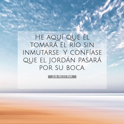 Picture 07 - Job 40:23 RVA - He aquí que él tomará el río sin inmutarse: Y - Bible Verse Picture