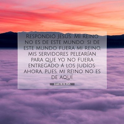 Picture 07 - Juan 18:36 RVA - Respondió Jesús: Mi reino no es de este mundo: - Bible Verse Picture