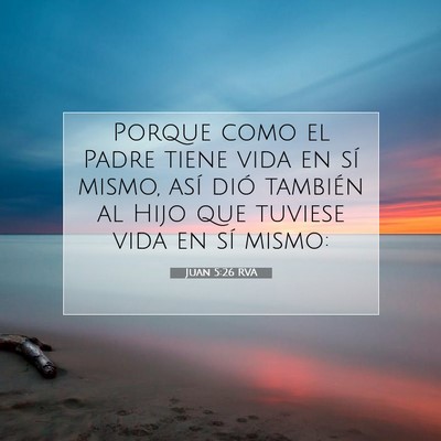 Picture 07 - Juan 5:26 RVA - Porque como el Padre tiene vida en sí mismo, - Bible Verse Picture