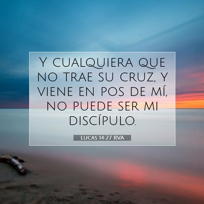 Picture 07 - Lucas 14:27 RVA - Y cualquiera que no trae su cruz, y viene en pos - Bible Verse Picture