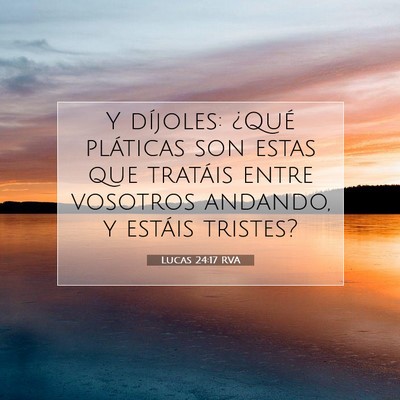 Picture 07 - Lucas 24:17 RVA - Y díjoles: ¿Qué pláticas son estas que - Bible Verse Picture
