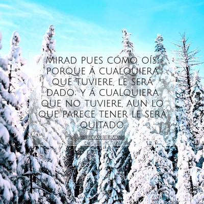 Picture 07 - Lucas 8:18 RVA - Mirad pues cómo oís; porque á cualquiera que - Bible Verse Picture