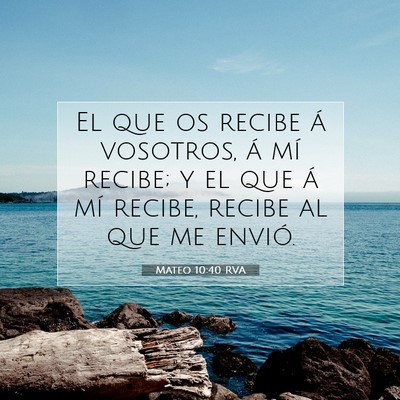 Picture 07 - Mateo 10:40 RVA - El que os recibe á vosotros, á mí recibe; y el - Bible Verse Picture