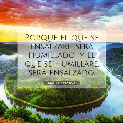 Picture 07 - Mateo 23:12 RVA - Porque el que se ensalzare, será humillado; y el - Bible Verse Picture