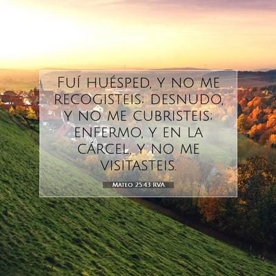 Picture 07 - Mateo 25:43 RVA - Fuí huésped, y no me recogisteis; desnudo, y no - Bible Verse Picture