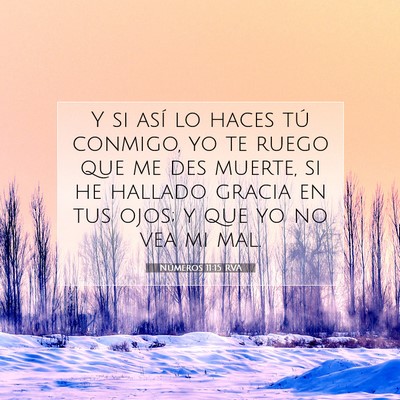 Picture 07 - Números 11:15 RVA - Y si así lo haces tú conmigo, yo te ruego que - Bible Verse Picture