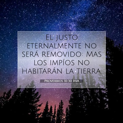 Picture 07 - Proverbios 10:30 RVA - El justo eternalmente no será removido: Mas los - Bible Verse Picture