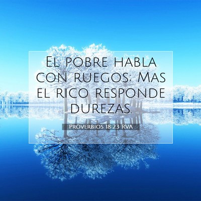 Picture 07 - Proverbios 18:23 RVA - El pobre habla con ruegos; Mas el rico responde - Bible Verse Picture