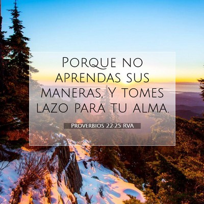 Picture 07 - Proverbios 22:25 RVA - Porque no aprendas sus maneras, Y tomes lazo para - Bible Verse Picture
