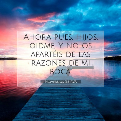 Picture 07 - Proverbios 5:7 RVA - Ahora pues, hijos, oidme, Y no os apartéis de - Bible Verse Picture