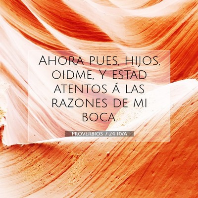 Picture 07 - Proverbios 7:24 RVA - Ahora pues, hijos, oidme, Y estad atentos á las - Bible Verse Picture