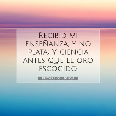 Picture 07 - Proverbios 8:10 RVA - Recibid mi enseñanza, y no plata; Y ciencia - Bible Verse Picture