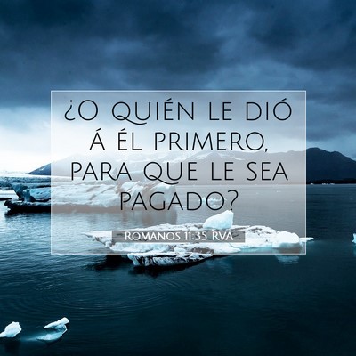 Picture 07 - Romanos 11:35 RVA - ¿O quién le dió á él primero, para que le - Bible Verse Picture