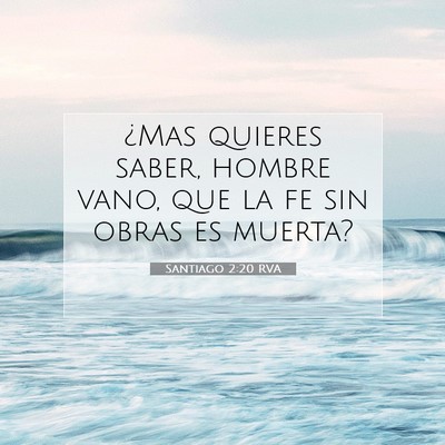 Picture 07 - Santiago 2:20 RVA - ¿Mas quieres saber, hombre vano, que la fe sin - Bible Verse Picture